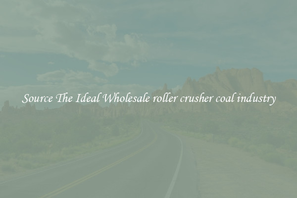 Source The Ideal Wholesale roller crusher coal industry