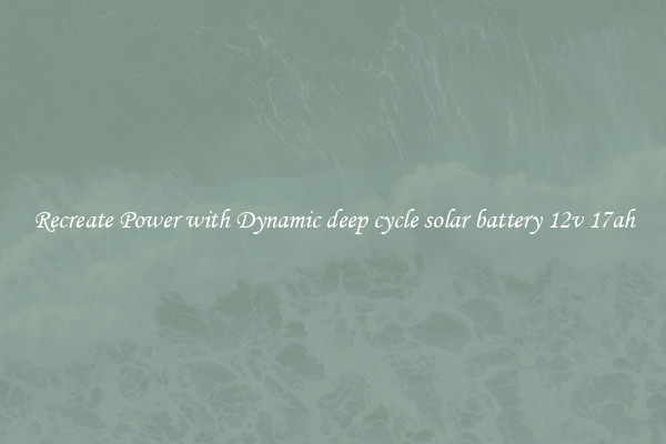 Recreate Power with Dynamic deep cycle solar battery 12v 17ah