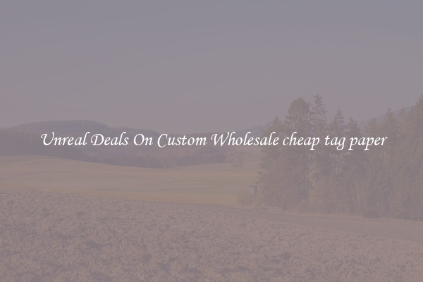 Unreal Deals On Custom Wholesale cheap tag paper