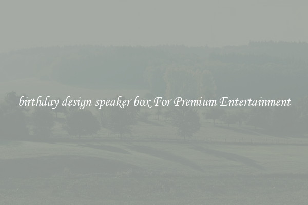 birthday design speaker box For Premium Entertainment