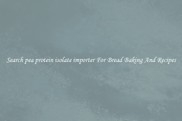 Search pea protein isolate importer For Bread Baking And Recipes