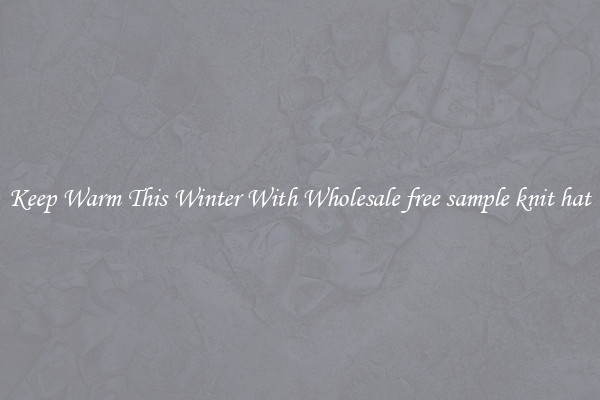 Keep Warm This Winter With Wholesale free sample knit hat