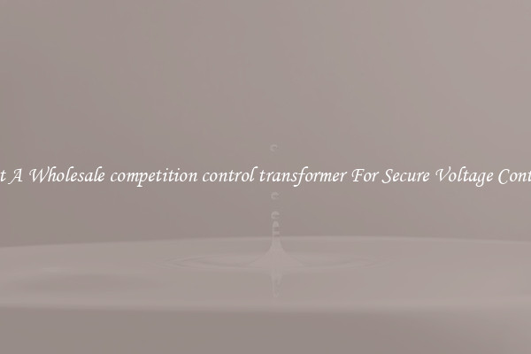 Get A Wholesale competition control transformer For Secure Voltage Control