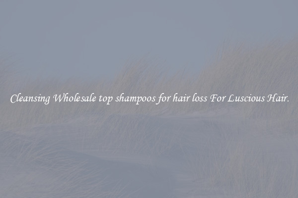 Cleansing Wholesale top shampoos for hair loss For Luscious Hair.