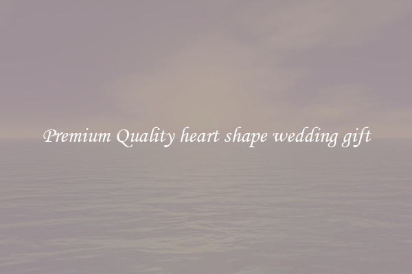 Premium Quality heart shape wedding gift
