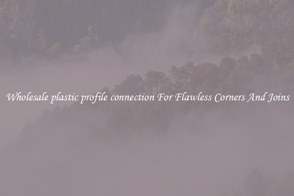 Wholesale plastic profile connection For Flawless Corners And Joins