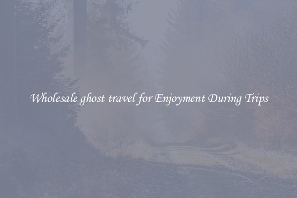 Wholesale ghost travel for Enjoyment During Trips