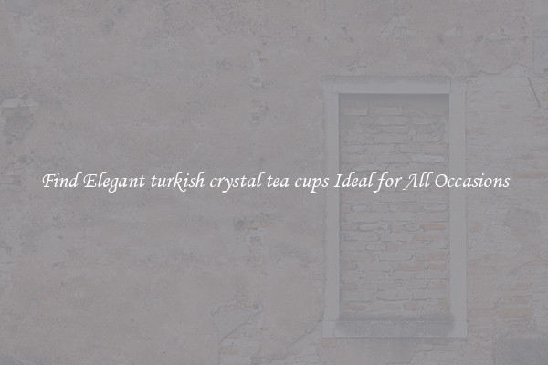 Find Elegant turkish crystal tea cups Ideal for All Occasions
