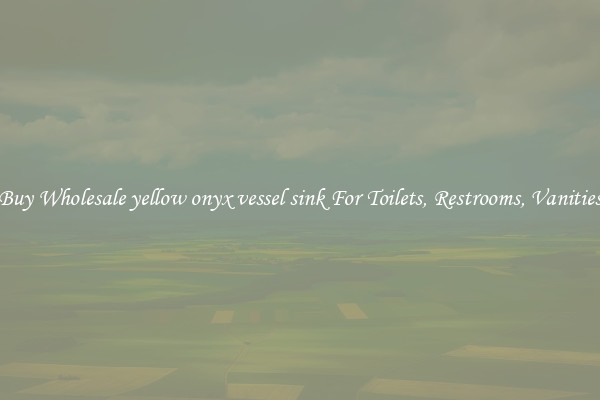 Buy Wholesale yellow onyx vessel sink For Toilets, Restrooms, Vanities