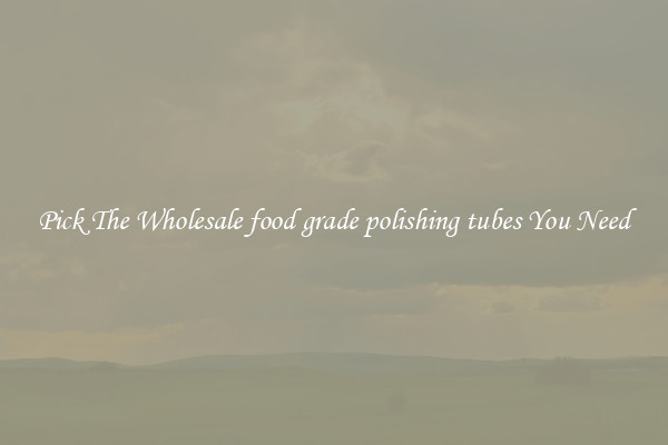 Pick The Wholesale food grade polishing tubes You Need