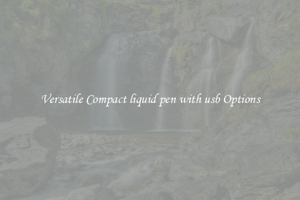 Versatile Compact liquid pen with usb Options