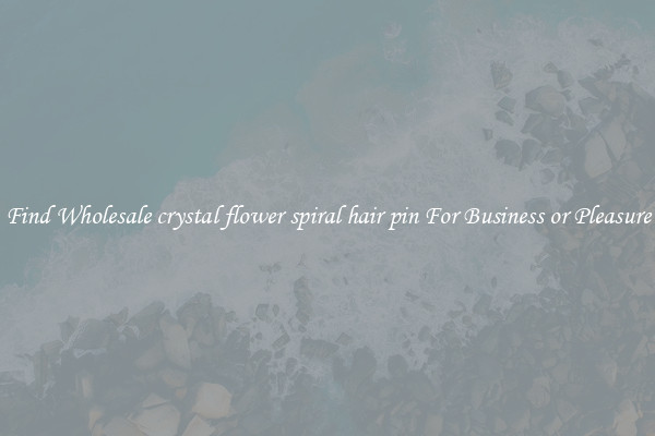 Find Wholesale crystal flower spiral hair pin For Business or Pleasure