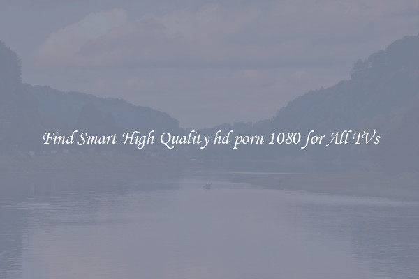 Find Smart High-Quality hd porn 1080 for All TVs