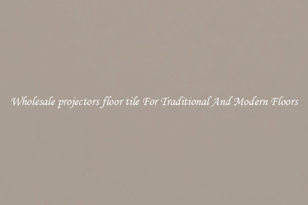 Wholesale projectors floor tile For Traditional And Modern Floors