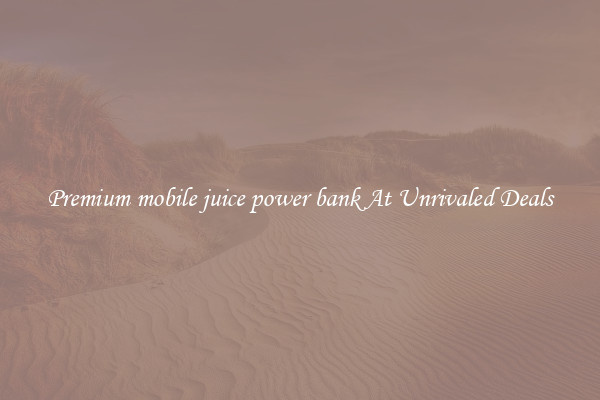 Premium mobile juice power bank At Unrivaled Deals