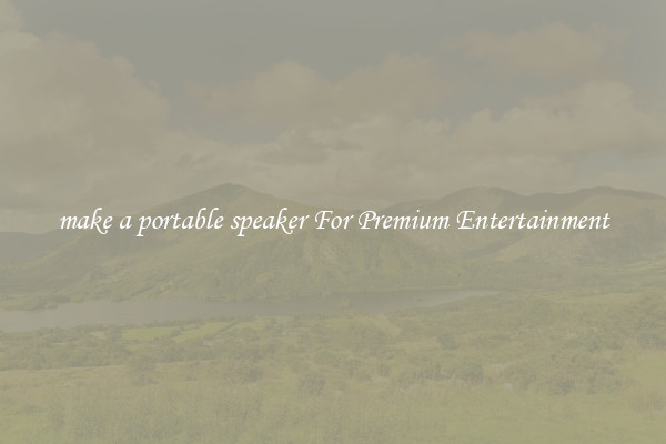 make a portable speaker For Premium Entertainment