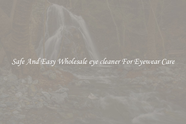 Safe And Easy Wholesale eye cleaner For Eyewear Care